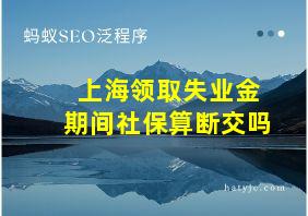 上海领取失业金期间社保算断交吗