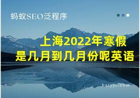 上海2022年寒假是几月到几月份呢英语