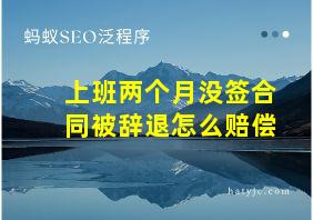 上班两个月没签合同被辞退怎么赔偿