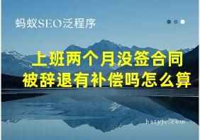 上班两个月没签合同被辞退有补偿吗怎么算