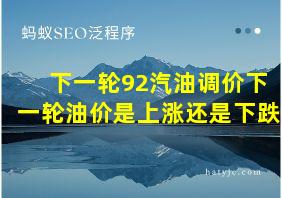 下一轮92汽油调价下一轮油价是上涨还是下跌