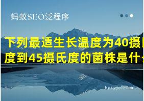 下列最适生长温度为40摄氏度到45摄氏度的菌株是什么