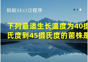 下列最适生长温度为40摄氏度到45摄氏度的菌株是