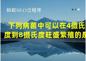 下列病菌中可以在4摄氏度到8摄氏度旺盛繁殖的是