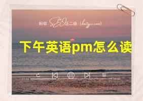 下午英语pm怎么读