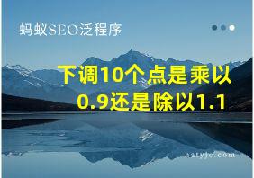 下调10个点是乘以0.9还是除以1.1