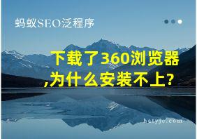 下载了360浏览器,为什么安装不上?