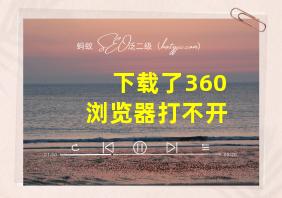 下载了360浏览器打不开