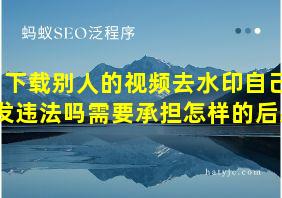 下载别人的视频去水印自己发违法吗需要承担怎样的后果