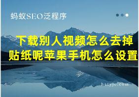 下载别人视频怎么去掉贴纸呢苹果手机怎么设置