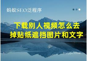 下载别人视频怎么去掉贴纸遮挡图片和文字