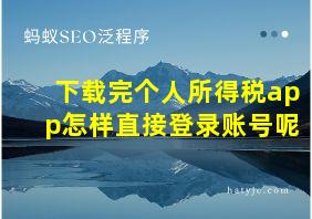 下载完个人所得税app怎样直接登录账号呢