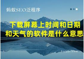 下载屏幕上时间和日期和天气的软件是什么意思