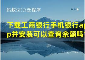 下载工商银行手机银行app并安装可以查询余额吗?