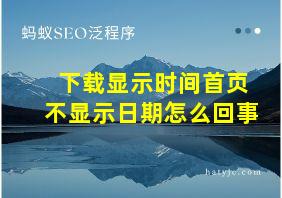 下载显示时间首页不显示日期怎么回事