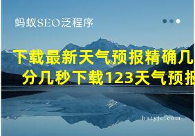 下载最新天气预报精确几分几秒下载123天气预报