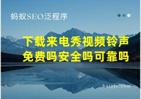 下载来电秀视频铃声免费吗安全吗可靠吗