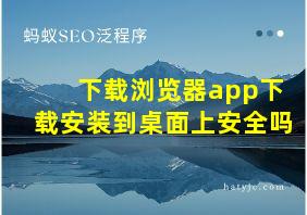 下载浏览器app下载安装到桌面上安全吗