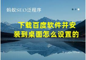 下载百度软件并安装到桌面怎么设置的