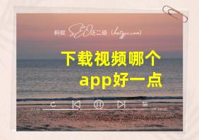 下载视频哪个app好一点