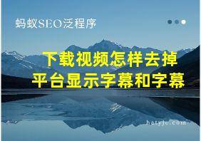 下载视频怎样去掉平台显示字幕和字幕