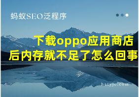 下载oppo应用商店后内存就不足了怎么回事