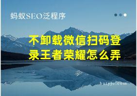 不卸载微信扫码登录王者荣耀怎么弄