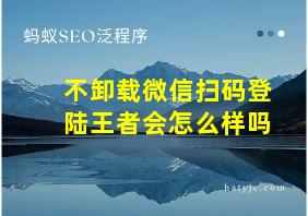 不卸载微信扫码登陆王者会怎么样吗