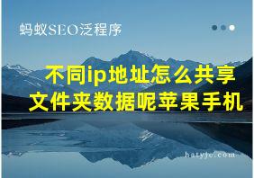 不同ip地址怎么共享文件夹数据呢苹果手机