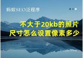 不大于20kb的照片尺寸怎么设置像素多少