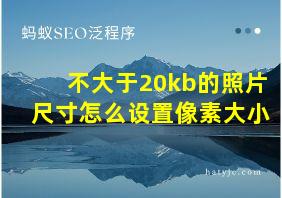 不大于20kb的照片尺寸怎么设置像素大小