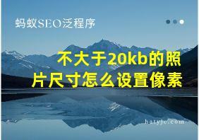 不大于20kb的照片尺寸怎么设置像素