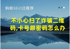 不小心扫了诈骗二维码,卡号跟密码怎么办