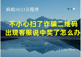 不小心扫了诈骗二维码出现客服说中奖了怎么办