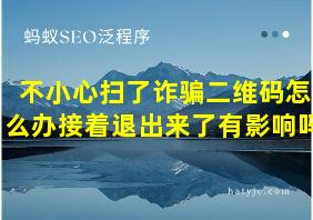 不小心扫了诈骗二维码怎么办接着退出来了有影响吗