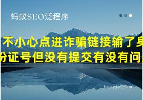 不小心点进诈骗链接输了身份证号但没有提交有没有问题