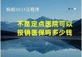 不是定点医院可以报销医保吗多少钱