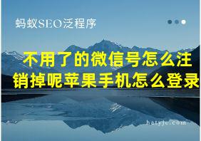 不用了的微信号怎么注销掉呢苹果手机怎么登录