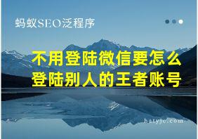 不用登陆微信要怎么登陆别人的王者账号