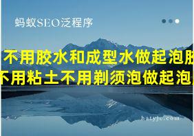 不用胶水和成型水做起泡胶不用粘土不用剃须泡做起泡胶