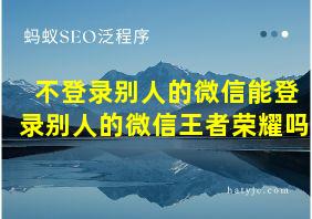 不登录别人的微信能登录别人的微信王者荣耀吗