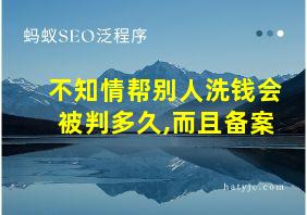 不知情帮别人洗钱会被判多久,而且备案