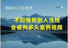 不知情帮别人洗钱会被判多久案例视频