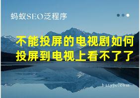 不能投屏的电视剧如何投屏到电视上看不了了