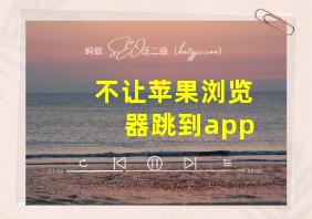 不让苹果浏览器跳到app