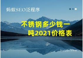 不锈钢多少钱一吨2021价格表