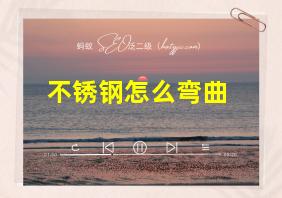 不锈钢怎么弯曲