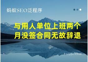 与用人单位上班两个月没签合同无故辞退