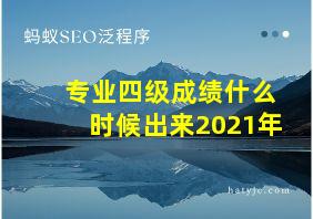 专业四级成绩什么时候出来2021年