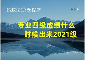 专业四级成绩什么时候出来2021级